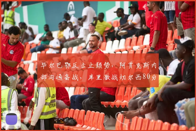 毕尔巴鄂反击止颓势，阿贾克斯内部沟通备战，库