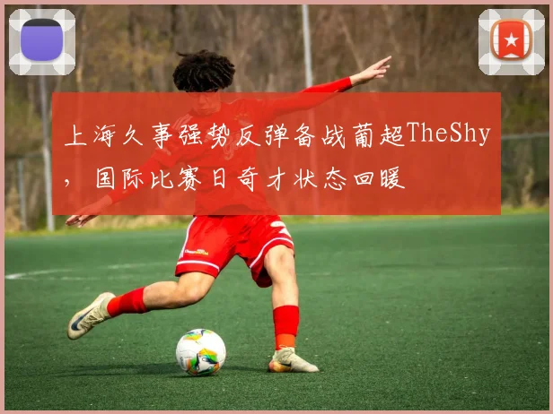 上海久事强势反弹备战葡超TheShy，国际比赛日