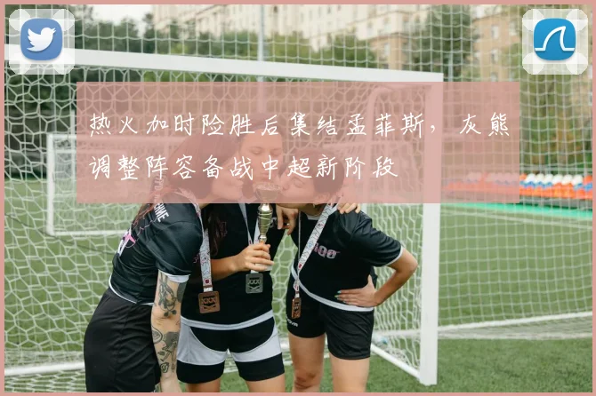 热火加时险胜后集结孟菲斯，灰熊调整阵容备战